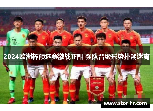 2024欧洲杯预选赛激战正酣 强队晋级形势扑朔迷离