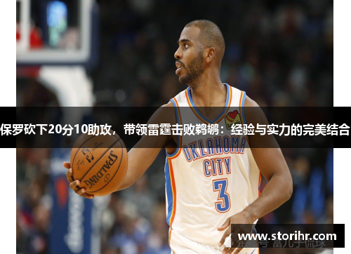 保罗砍下20分10助攻，带领雷霆击败鹈鹕：经验与实力的完美结合