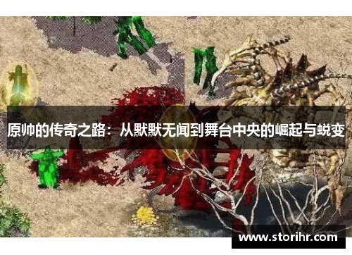 原帅的传奇之路：从默默无闻到舞台中央的崛起与蜕变