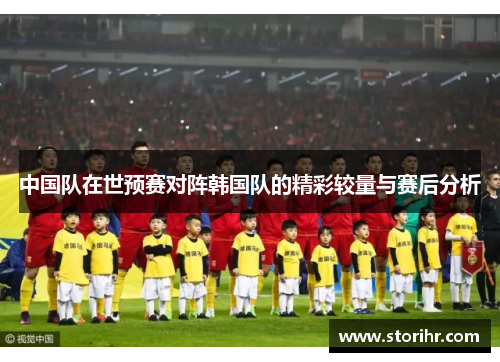 中国队在世预赛对阵韩国队的精彩较量与赛后分析