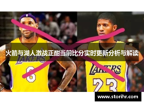 火箭与湖人激战正酣当前比分实时更新分析与解读