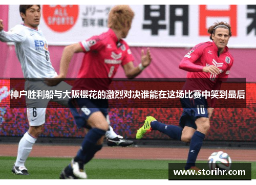 神户胜利船与大阪樱花的激烈对决谁能在这场比赛中笑到最后