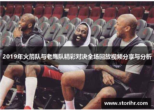 2019年火箭队与老鹰队精彩对决全场回放视频分享与分析