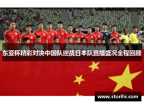 东亚杯精彩对决中国队迎战日本队直播盛况全程回顾