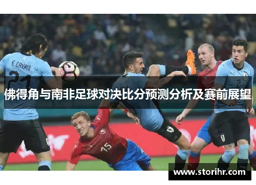 佛得角与南非足球对决比分预测分析及赛前展望