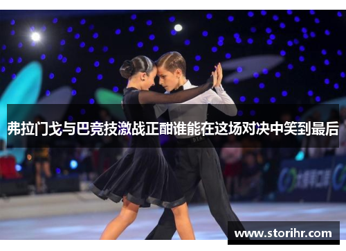弗拉门戈与巴竞技激战正酣谁能在这场对决中笑到最后