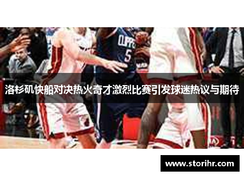 洛杉矶快船对决热火奇才激烈比赛引发球迷热议与期待