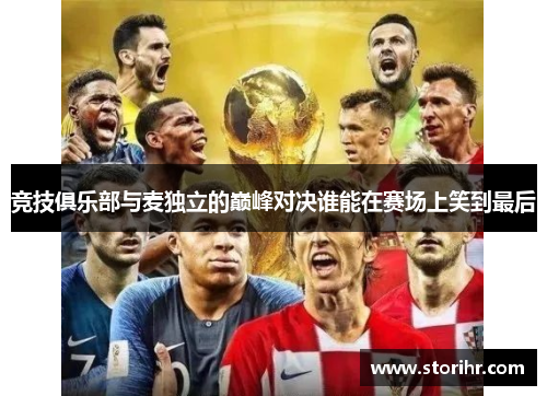 竞技俱乐部与麦独立的巅峰对决谁能在赛场上笑到最后