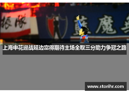 上海申花迎战延边富得期待主场全取三分助力争冠之路