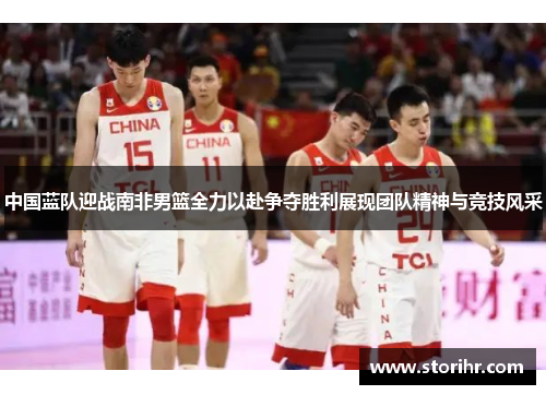 中国蓝队迎战南非男篮全力以赴争夺胜利展现团队精神与竞技风采